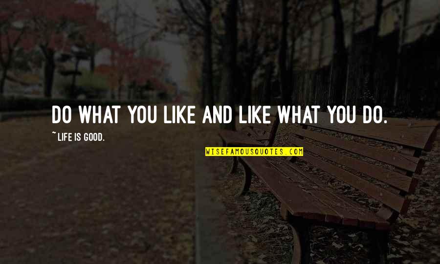 Akil Vitalis Quotes By Life Is Good.: Do what you like and like what you