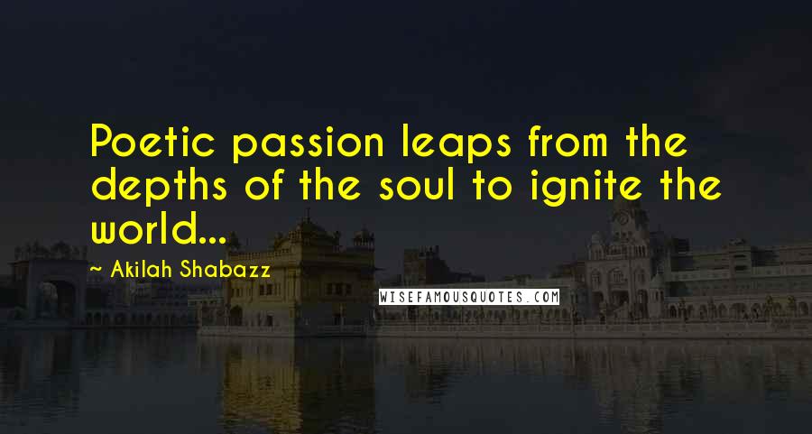 Akilah Shabazz quotes: Poetic passion leaps from the depths of the soul to ignite the world...