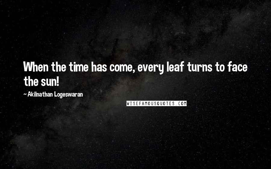 Akilnathan Logeswaran quotes: When the time has come, every leaf turns to face the sun!