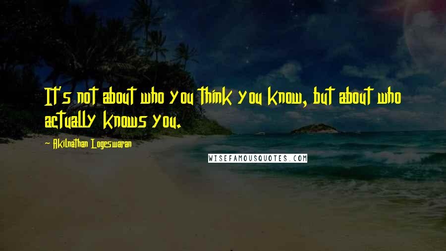 Akilnathan Logeswaran quotes: It's not about who you think you know, but about who actually knows you.