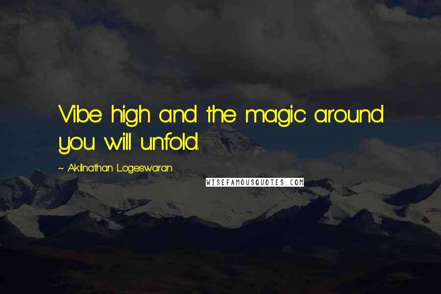 Akilnathan Logeswaran quotes: Vibe high and the magic around you will unfold.