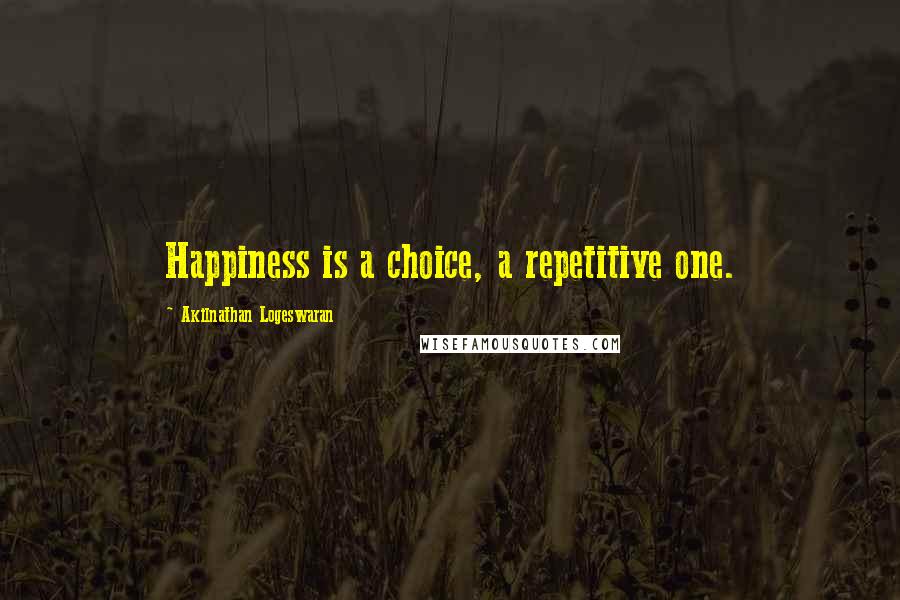 Akilnathan Logeswaran quotes: Happiness is a choice, a repetitive one.