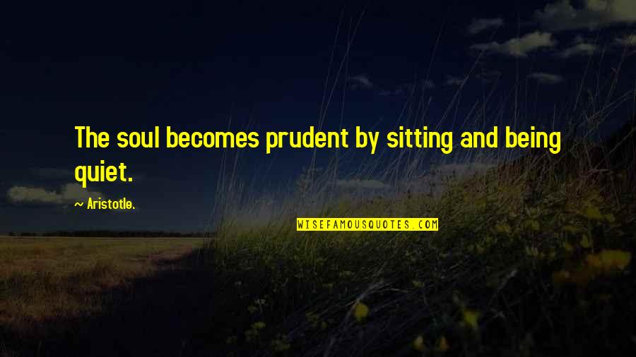 Akin Lang Siya Quotes By Aristotle.: The soul becomes prudent by sitting and being