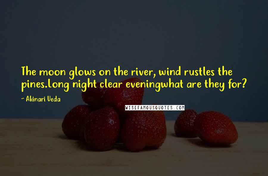 Akinari Ueda quotes: The moon glows on the river, wind rustles the pines.Long night clear eveningwhat are they for?