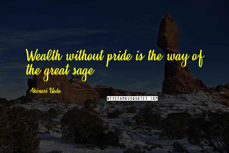 Akinari Ueda quotes: Wealth without pride is the way of the great sage.