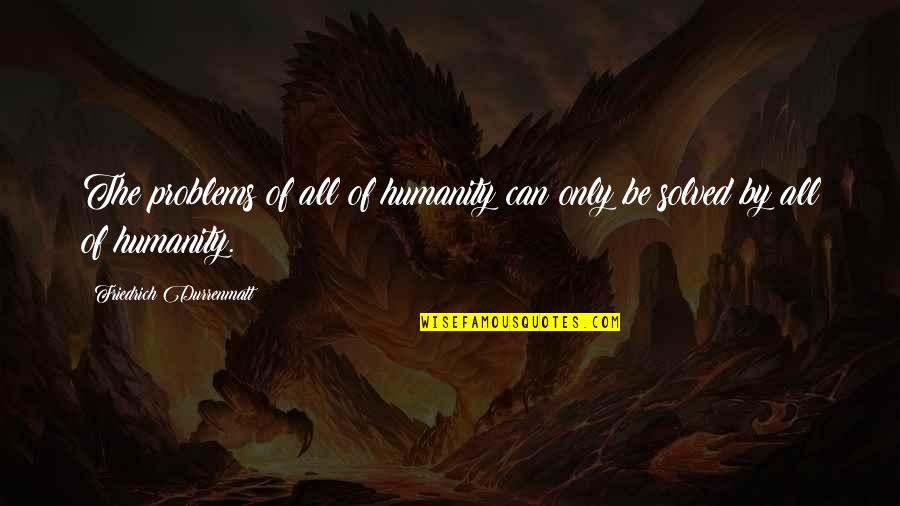 Akinbiyi Akindunbi Quotes By Friedrich Durrenmatt: The problems of all of humanity can only Akinbiyi Akindunbi Quotes By Friedrich Durrenmatt: The problems of all of humanity can only