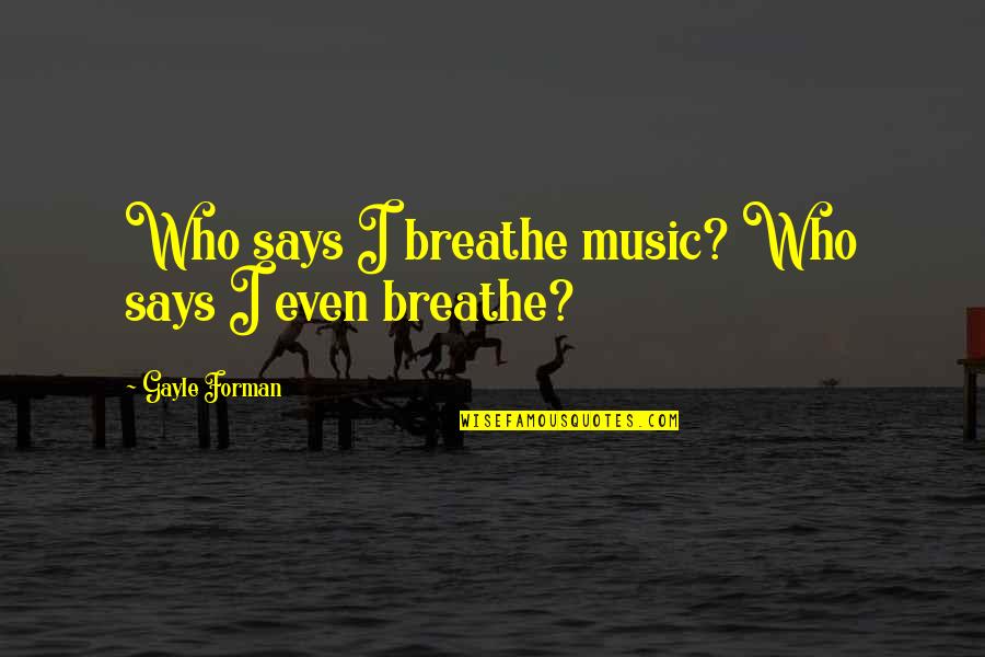 Akinbiyi Akindunbi Quotes By Gayle Forman: Who says I breathe music? Who says I Akinbiyi Akindunbi Quotes By Gayle Forman: Who says I breathe music? Who says I
