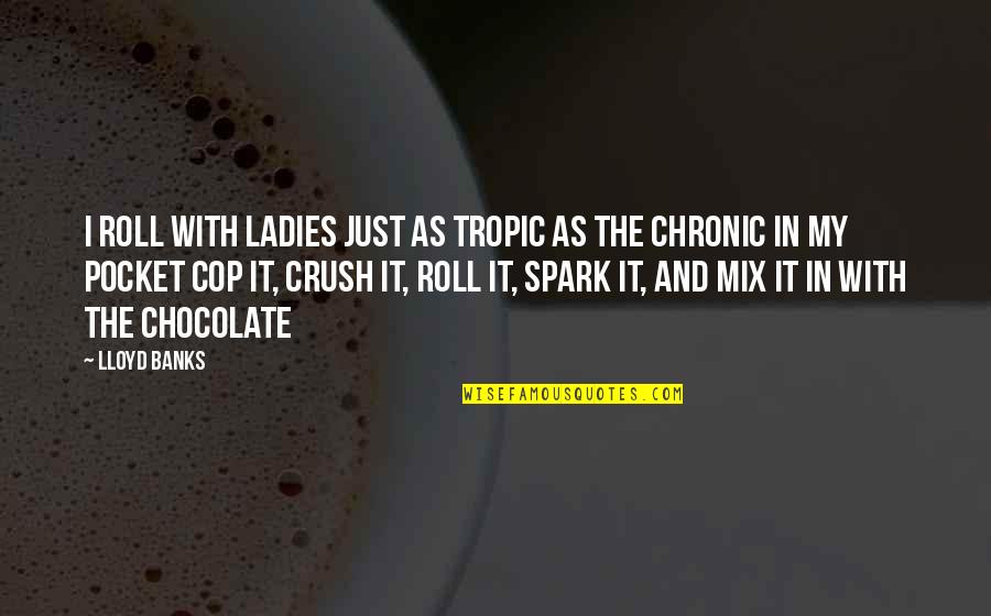 Akindynos Gikas Quotes By Lloyd Banks: I roll with Ladies just as tropic as Akindynos Gikas Quotes By Lloyd Banks: I roll with Ladies just as tropic as
