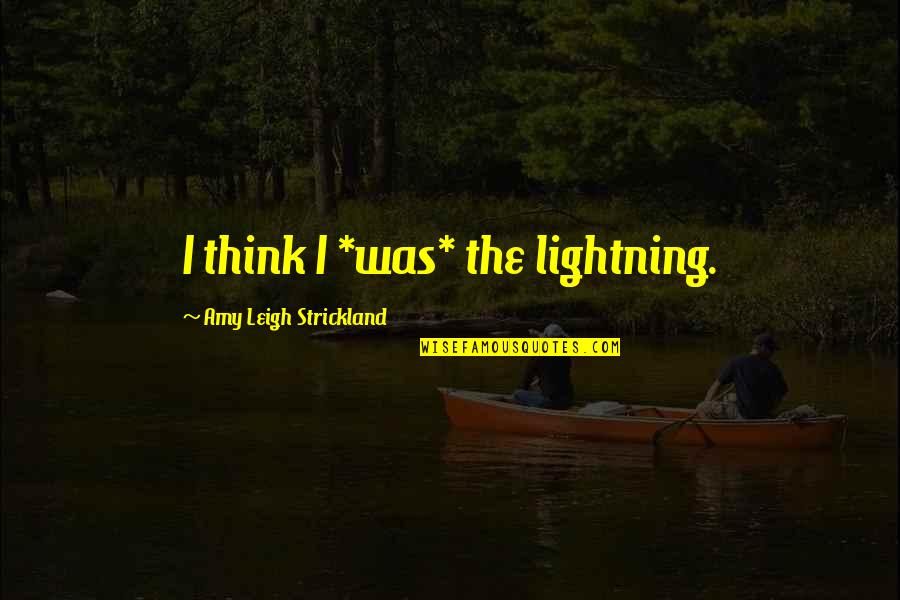 Akino Arai Quotes By Amy Leigh Strickland: I think I *was* the lightning.