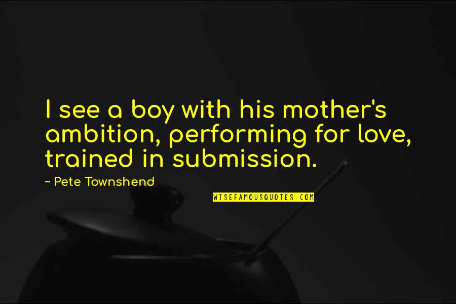 Akinobu Nagae Quotes By Pete Townshend: I see a boy with his mother's ambition, Akinobu Nagae Quotes By Pete Townshend: I see a boy with his mother's ambition,