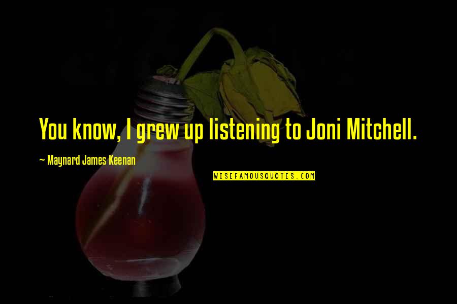 Akinobu Shinoyama Quotes By Maynard James Keenan: You know, I grew up listening to Joni Akinobu Shinoyama Quotes By Maynard James Keenan: You know, I grew up listening to Joni