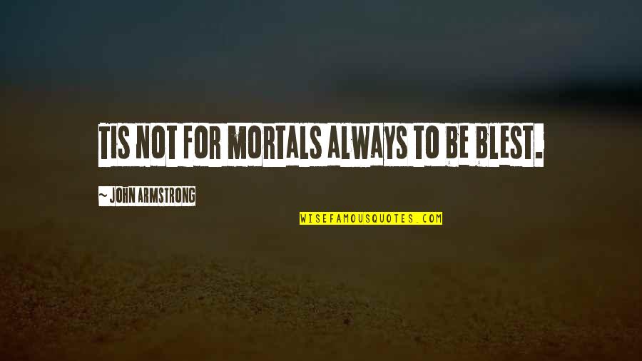 Akinsanya Jaycee Quotes By John Armstrong: Tis not for mortals always to be blest.