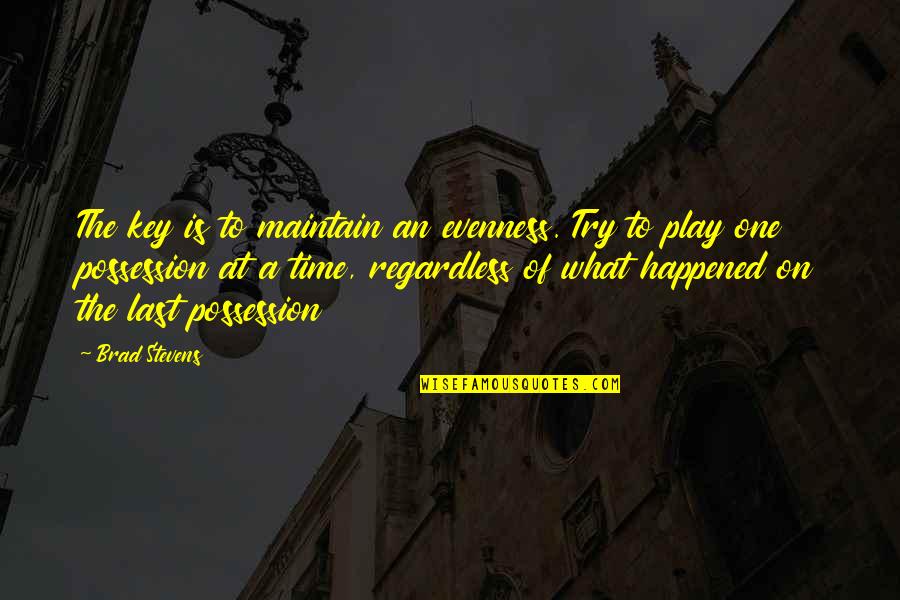 Akintunde Akinade Quotes By Brad Stevens: The key is to maintain an evenness. Try Akintunde Akinade Quotes By Brad Stevens: The key is to maintain an evenness. Try