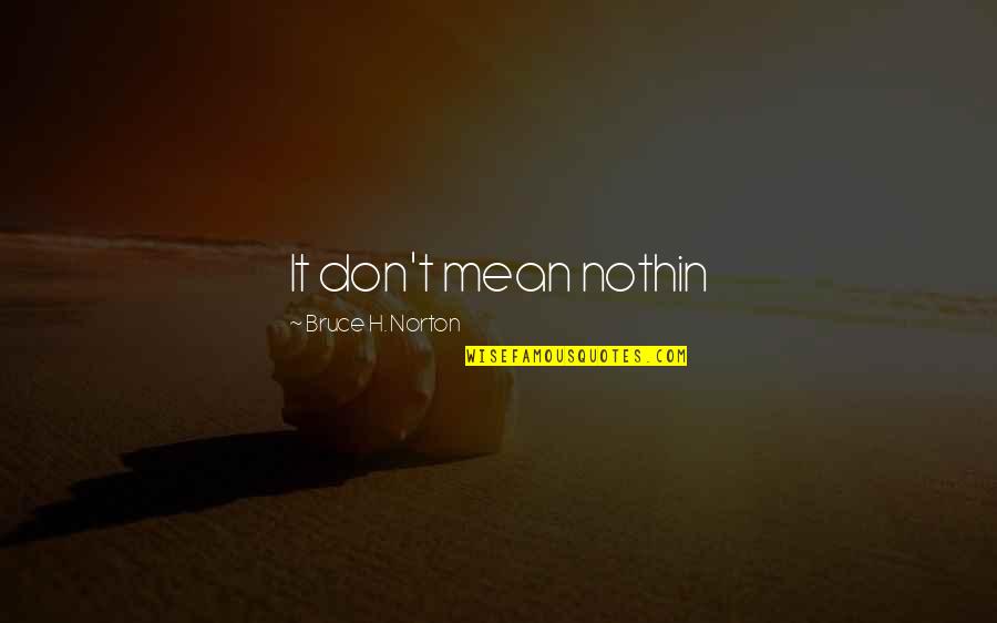Akintunde Ayeni Quotes By Bruce H. Norton: It don't mean nothin Akintunde Ayeni Quotes By Bruce H. Norton: It don't mean nothin