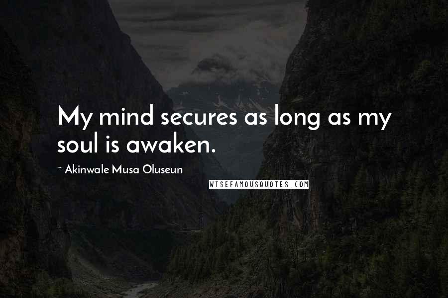 Akinwale Musa Oluseun quotes: My mind secures as long as my soul is awaken.