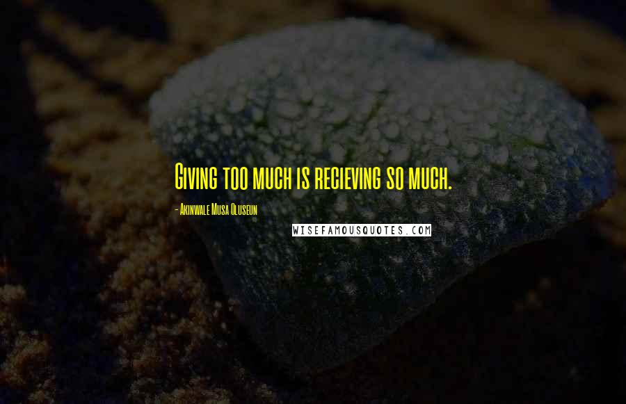 Akinwale Musa Oluseun quotes: Giving too much is recieving so much.
