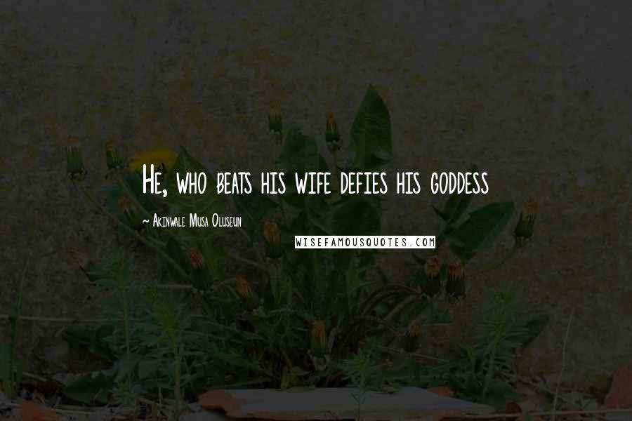 Akinwale Musa Oluseun quotes: He, who beats his wife defies his goddess