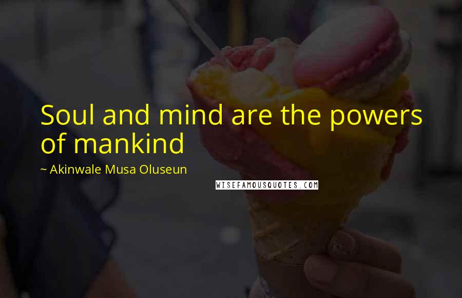 Akinwale Musa Oluseun quotes: Soul and mind are the powers of mankind