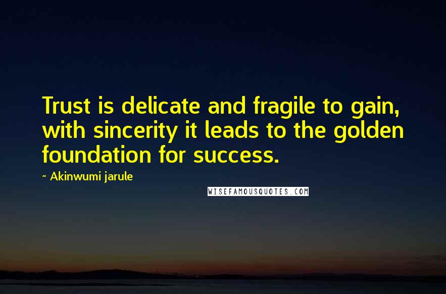 Akinwumi Jarule quotes: Trust is delicate and fragile to gain, with sincerity it leads to the golden foundation for success. Akinwumi Jarule quotes: Trust is delicate and fragile to gain, with sincerity it leads to the golden foundation for success.