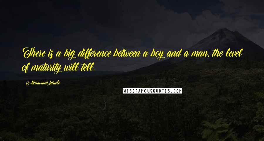 Akinwumi Jarule quotes: There is a big difference between a boy and a man, the level of maturity will tell.