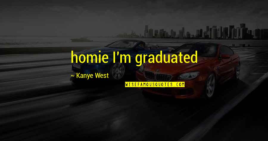 Akinyele Back Quotes By Kanye West: homie I'm graduated