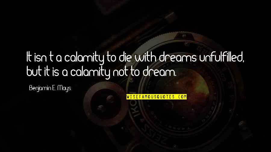 Akio Asakura Quotes By Benjamin E. Mays: It isn't a calamity to die with dreams Akio Asakura Quotes By Benjamin E. Mays: It isn't a calamity to die with dreams