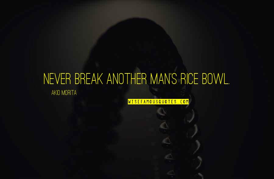 Akio Morita Best Quotes By Akio Morita: Never break another man's rice bowl.
