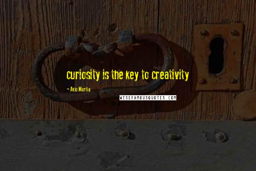 Akio Morita quotes: curiosity is the key to creativity