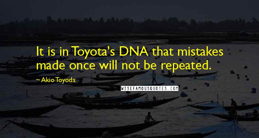 Akio Toyoda quotes: It is in Toyota's DNA that mistakes made once will not be repeated.