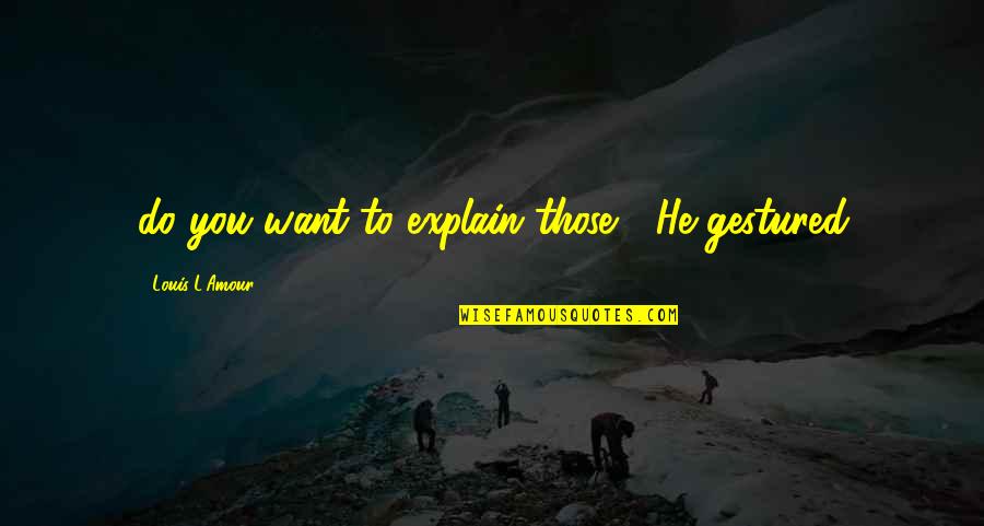 Akira Amoeba Quote Quotes By Louis L'Amour: do you want to explain those?" He gestured Akira Amoeba Quote Quotes By Louis L'Amour: do you want to explain those?" He gestured
