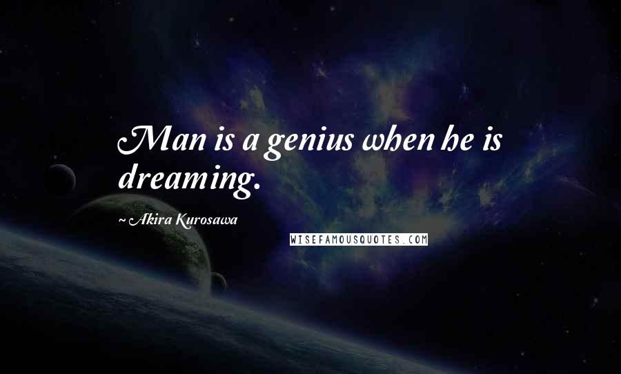 Akira Kurosawa quotes: Man is a genius when he is dreaming.