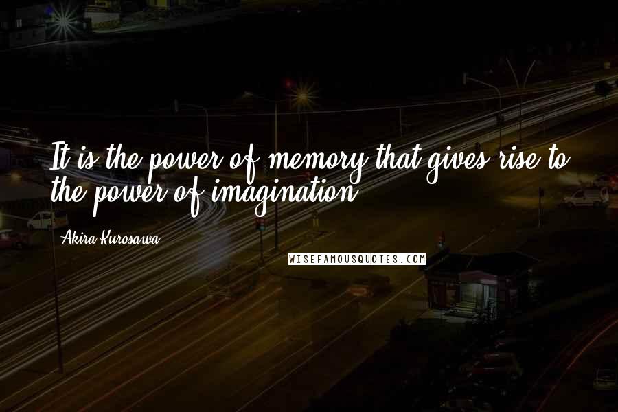 Akira Kurosawa quotes: It is the power of memory that gives rise to the power of imagination.