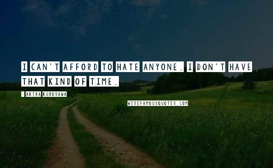 Akira Kurosawa quotes: I can't afford to hate anyone. I don't have that kind of time.