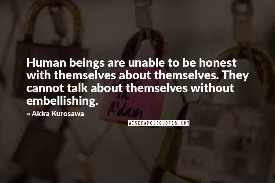 Akira Kurosawa quotes: Human beings are unable to be honest with themselves about themselves. They cannot talk about themselves without embellishing. Akira Kurosawa quotes: Human beings are unable to be honest with themselves about themselves. They cannot talk about themselves without embellishing.