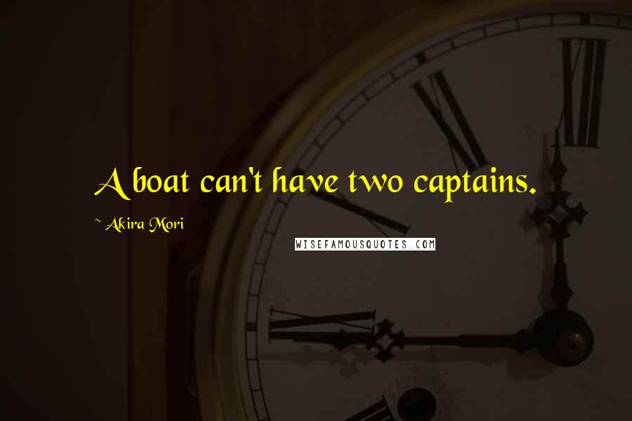 Akira Mori quotes: A boat can't have two captains. Akira Mori quotes: A boat can't have two captains.