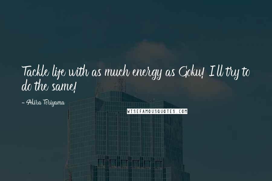 Akira Toriyama quotes: Tackle life with as much energy as Goku! I'll try to do the same!
