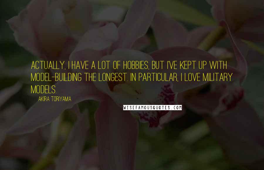 Akira Toriyama quotes: Actually, I have a lot of hobbies, but I've kept up with model-building the longest. In particular, I love military models. Akira Toriyama quotes: Actually, I have a lot of hobbies, but I've kept up with model-building the longest. In particular, I love military models.