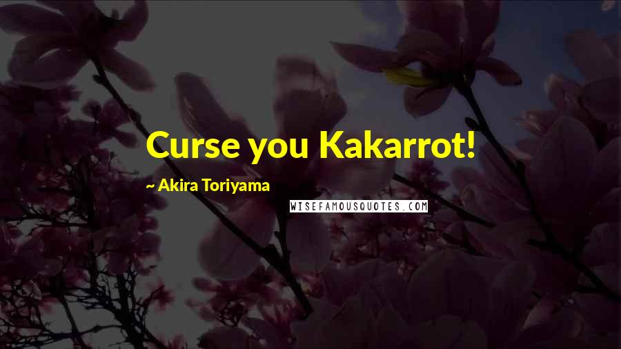 Akira Toriyama quotes: Curse you Kakarrot!
