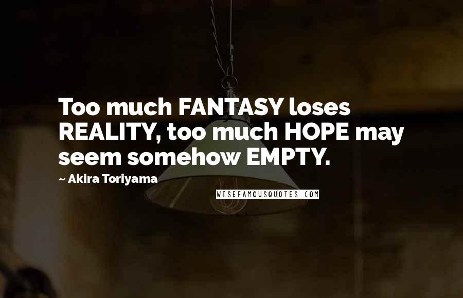 Akira Toriyama quotes: Too much FANTASY loses REALITY, too much HOPE may seem somehow EMPTY.