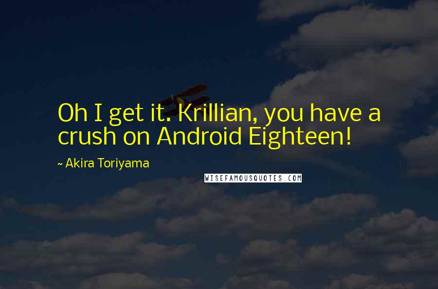 Akira Toriyama quotes: Oh I get it. Krillian, you have a crush on Android Eighteen!