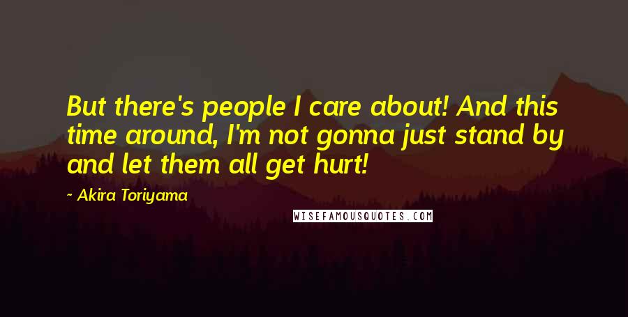 Akira Toriyama quotes: But there's people I care about! And this time around, I'm not gonna just stand by and let them all get hurt! Akira Toriyama quotes: But there's people I care about! And this time around, I'm not gonna just stand by and let them all get hurt!