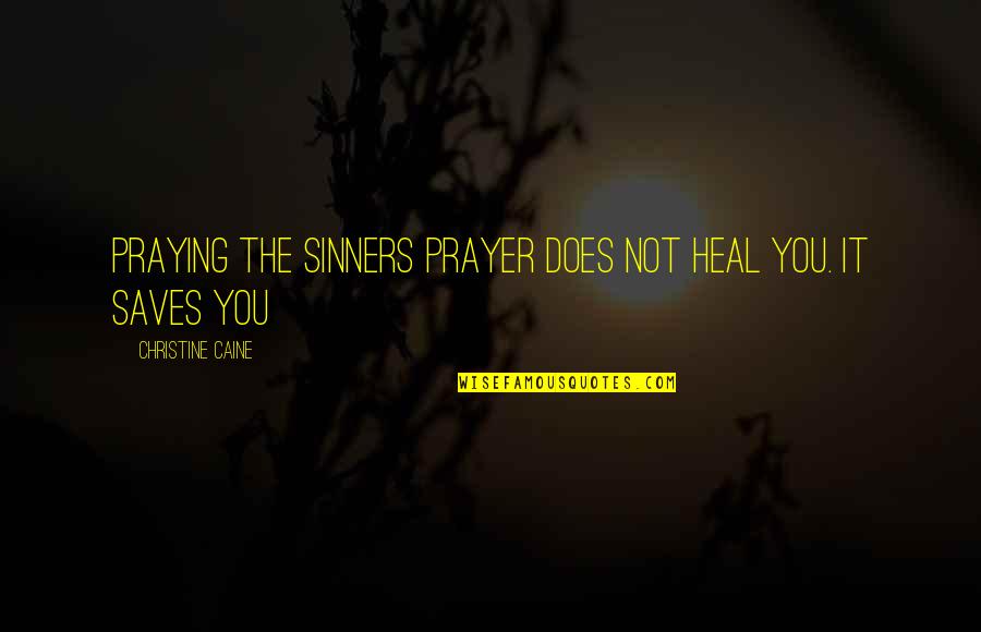 Akire Bubar Quotes By Christine Caine: Praying the sinners prayer does not heal you.