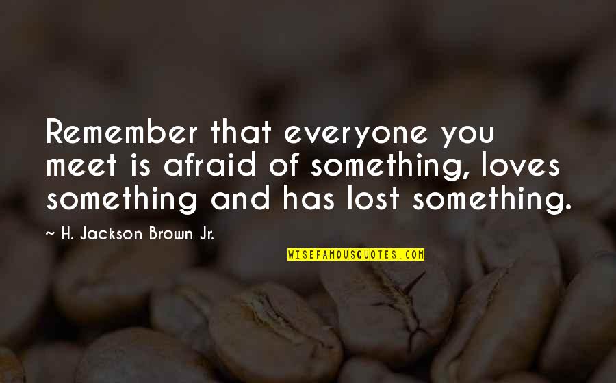 Akire Bubar Quotes By H. Jackson Brown Jr.: Remember that everyone you meet is afraid of