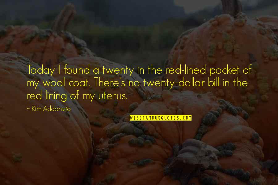Akire Bubar Quotes By Kim Addonizio: Today I found a twenty in the red-lined