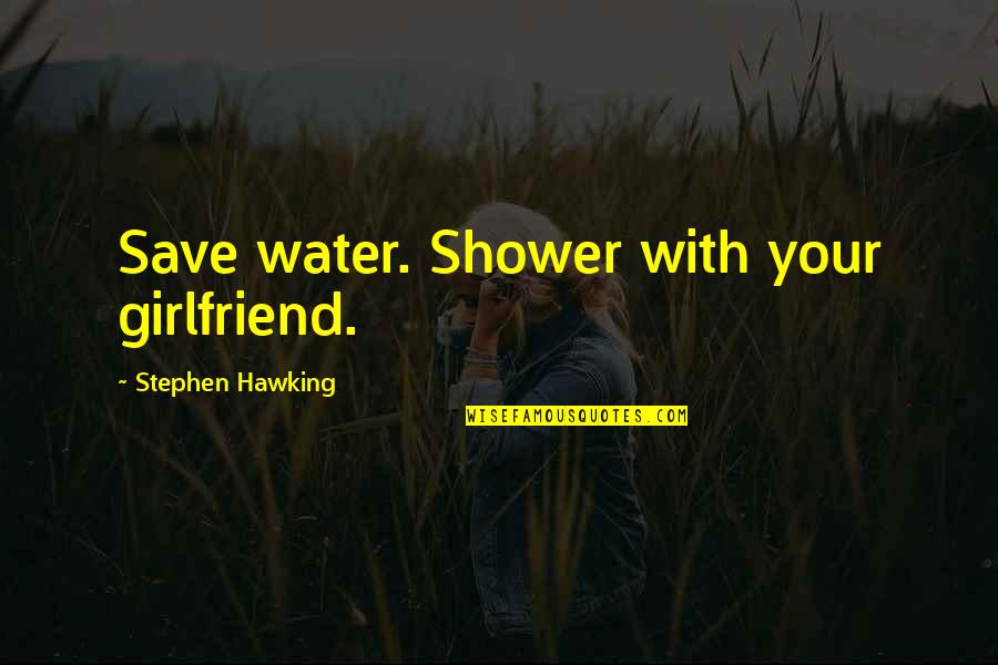 Akire Bubar Quotes By Stephen Hawking: Save water. Shower with your girlfriend.