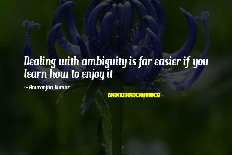 Akire Soto Quotes By Anuranjita Kumar: Dealing with ambiguity is far easier if you