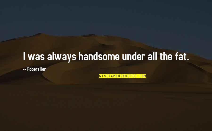 Akismet Reviews Quotes By Robert Iler: I was always handsome under all the fat. Akismet Reviews Quotes By Robert Iler: I was always handsome under all the fat.