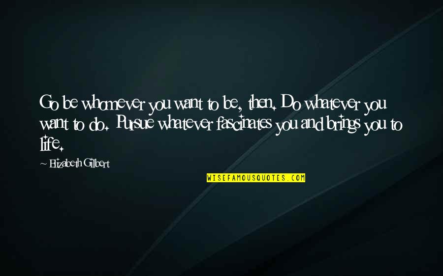 Akiteru Kotaku Quotes By Elizabeth Gilbert: Go be whomever you want to be, then. Akiteru Kotaku Quotes By Elizabeth Gilbert: Go be whomever you want to be, then.