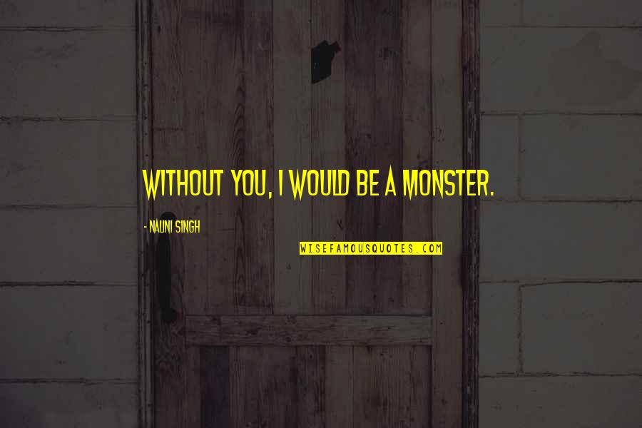 Akito Hickory Quotes By Nalini Singh: Without you, I would be a monster. Akito Hickory Quotes By Nalini Singh: Without you, I would be a monster.
