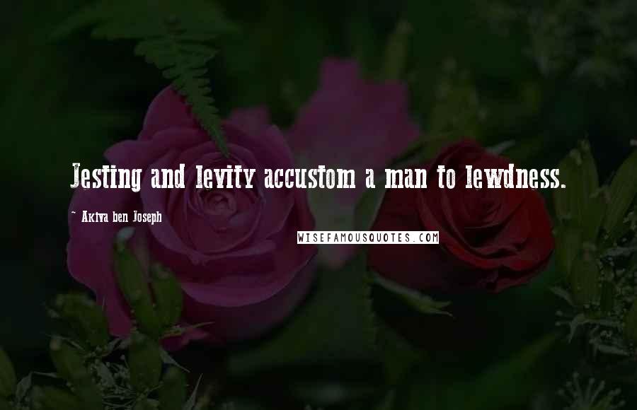 Akiva Ben Joseph quotes: Jesting and levity accustom a man to lewdness.
